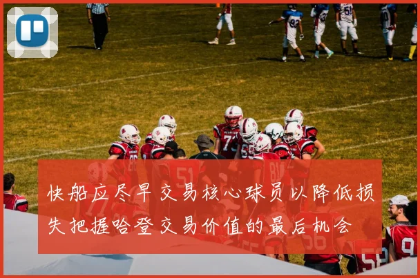 快船应尽早交易核心球员以降低损失把握哈登交易价值的最后机会