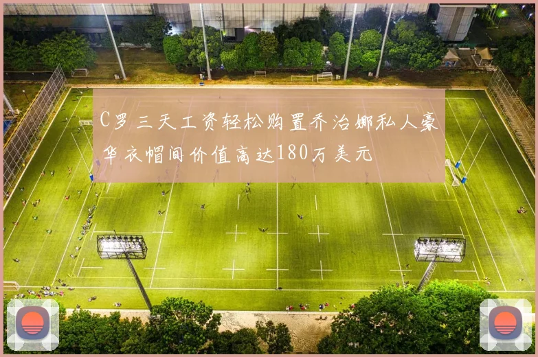 C罗三天工资轻松购置乔治娜私人豪华衣帽间价值高达180万美元