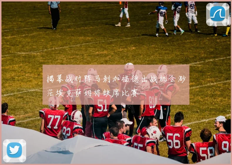 揭幕战对阵马刺加福德出战机会渺茫埃克萨姆将缺席比赛