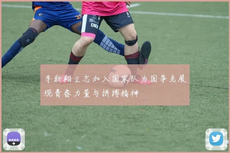 李新翔立志加入国家队为国争光展现青春力量与拼搏精神