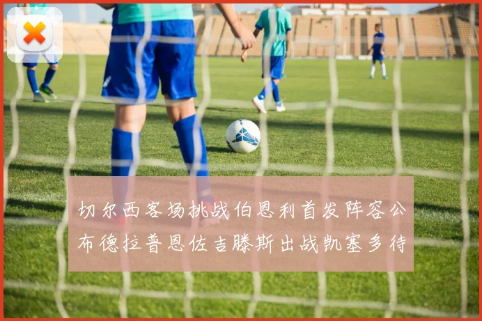 切尔西客场挑战伯恩利首发阵容公布德拉普恩佐吉滕斯出战凯塞多待命替补