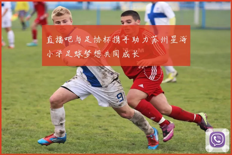 直播吧与足协杯携手助力苏州星海小学足球梦想共同成长