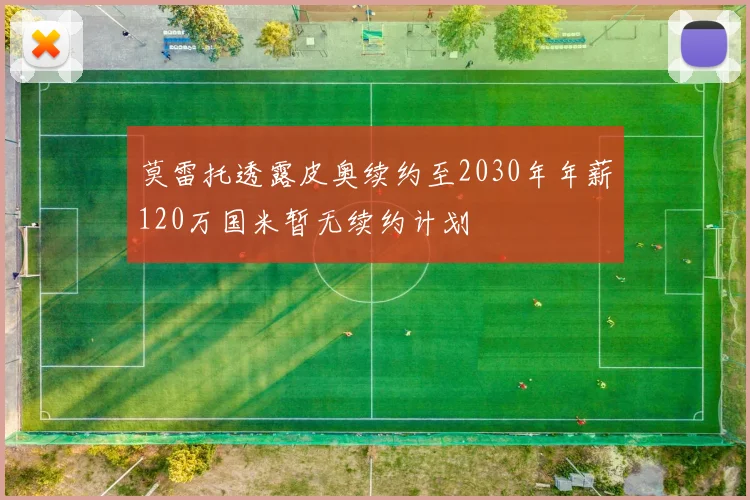 莫雷托透露皮奥续约至2030年年薪120万国米暂无续约计划