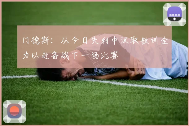 门德斯：从今日失利中汲取教训全力以赴备战下一场比赛
