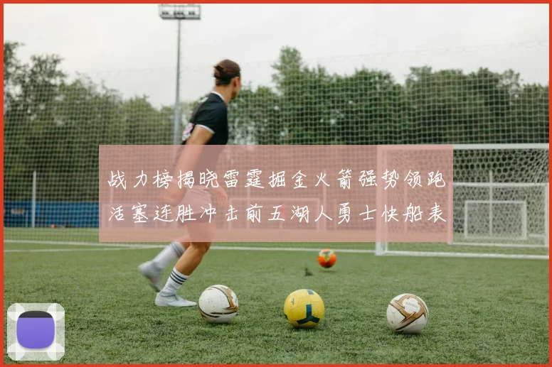 战力榜揭晓雷霆掘金火箭强势领跑活塞连胜冲击前五湖人勇士快船表现不佳