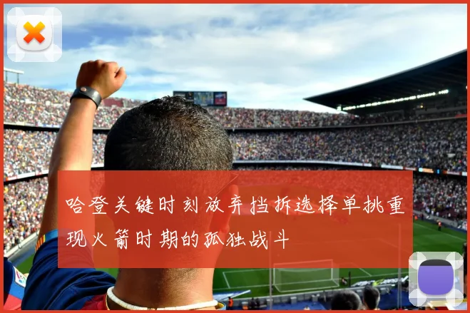 哈登关键时刻放弃挡拆选择单挑重现火箭时期的孤独战斗