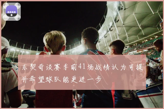 东契奇谈赛季前41场战绩认为可提升希望球队能更进一步
