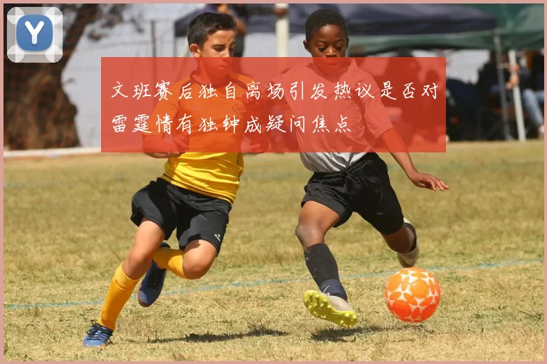 文班赛后独自离场引发热议是否对雷霆情有独钟成疑问焦点