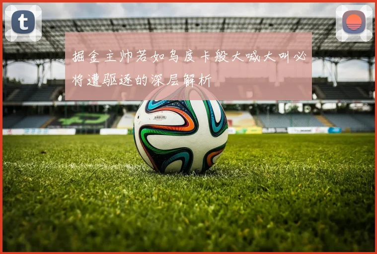 掘金主帅若如乌度卡般大喊大叫必将遭驱逐的深层解析