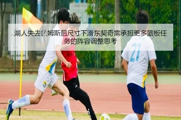 湖人失去詹姆斯后尺寸下滑东契奇需承担更多篮板任务的阵容调整思考 | c7c7app